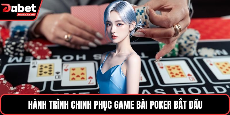 Hành trình chinh phục game bài poker bắt đầu